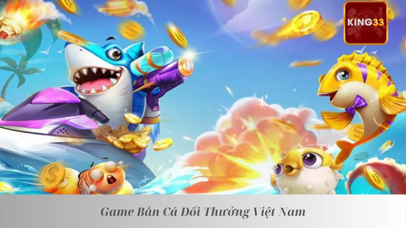 Game bắn cá đổi thưởng Việt Nam